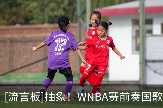 [流言板]抽象！WNBA赛前奏国歌环节由吹口哨形式完成，全员迷惑